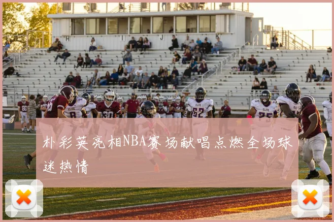 朴彩英亮相NBA赛场献唱点燃全场球迷热情