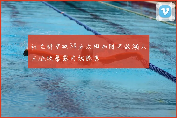 杜兰特空砍38分太阳加时不敌湖人三连败暴露内线隐患